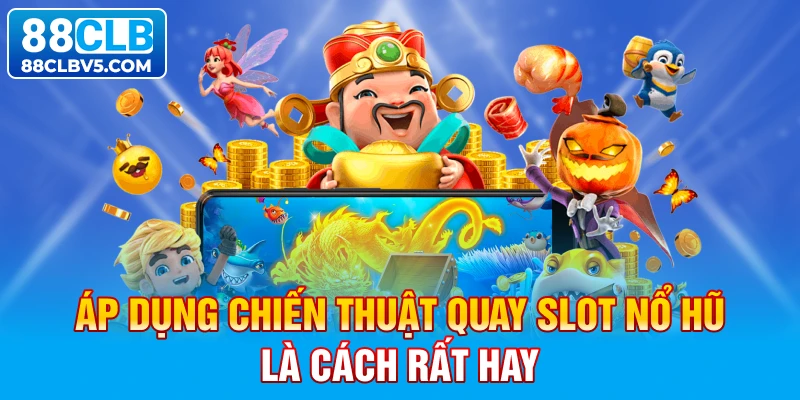 Áp dụng chiến thuật quay slot nổ hũ là cách rất hay