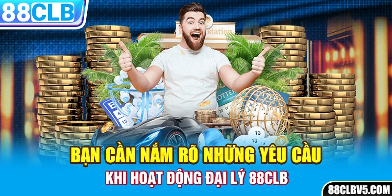 Bạn cần nắm rõ những yêu cầu khi hoạt động đại lý 88clb