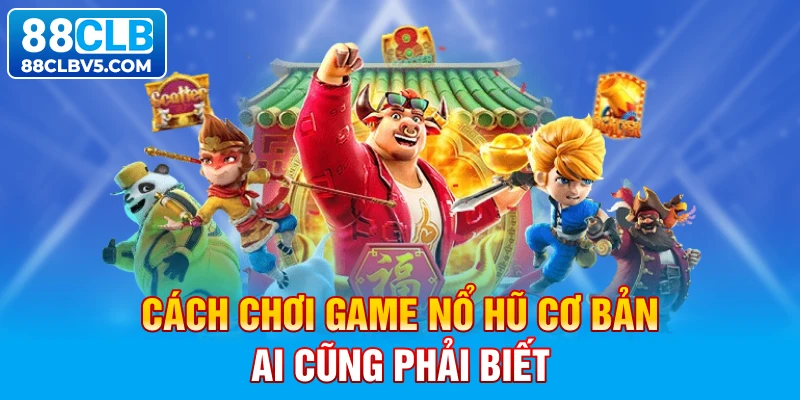 Cách chơi game nổ hũ cơ bản ai cũng phải biết