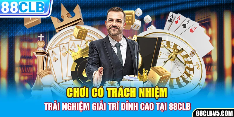 Chơi Có Trách Nhiệm - Trải Nghiệm Giải Trí Đỉnh Cao Tại 88CLB