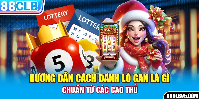 Hướng dẫn cách đánh lô gan là gì chuẩn từ các cao thủ