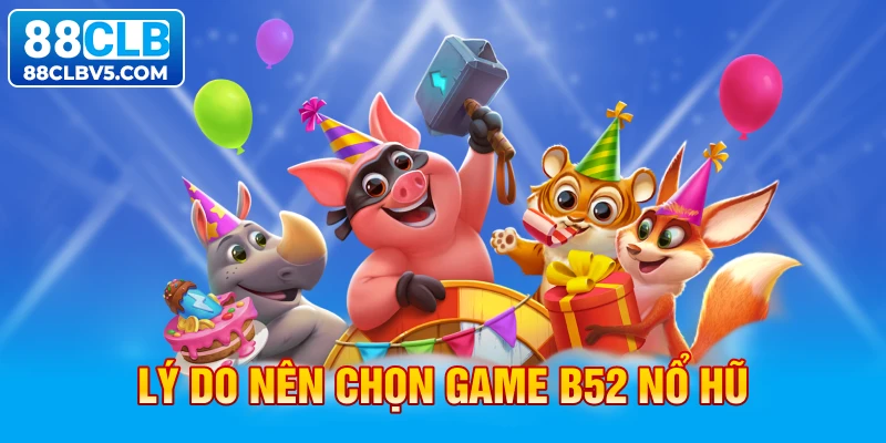 Lý do nên chọn game B52 nổ hũ