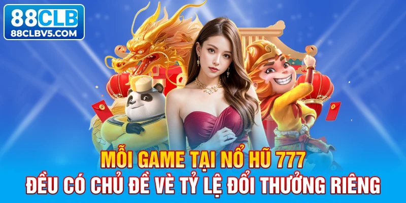 Mỗi game tại Nổ hũ 777 đều có chủ đề vè tỷ lệ đổi thưởng riêng