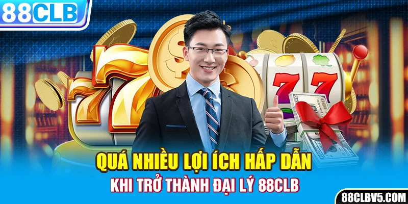 Quá nhiều lợi ích hấp dẫn khi trở thành đại lý 88clb