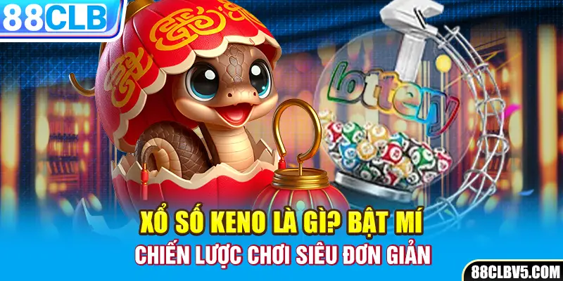 Xổ số Keno là gì? Bật mí chiến lược chơi siêu đơn giản 